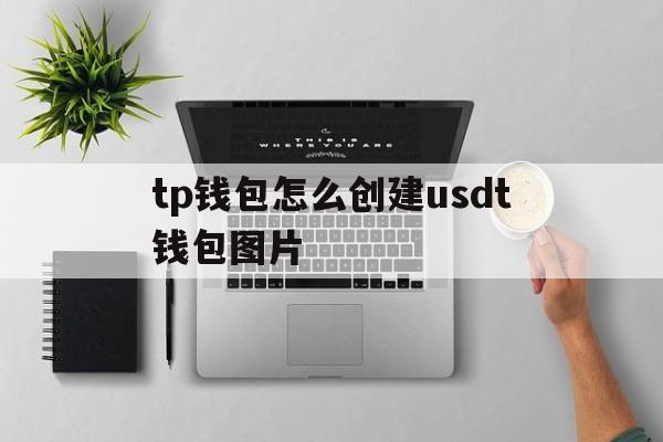 tp钱包怎么创建usdt钱包图片的简单介绍