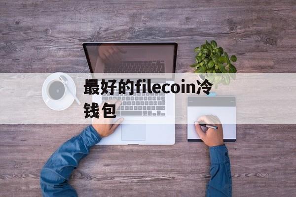 最好的filecoin冷钱包_bitcoin core 冷钱包