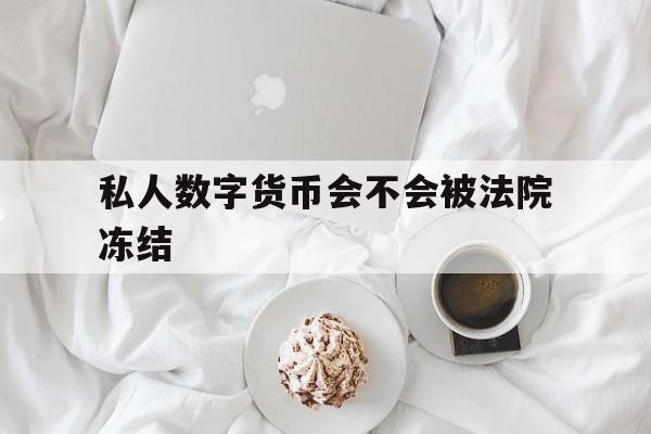 私人数字货币会不会被法院冻结_私人数字货币会不会被法院冻结银行卡