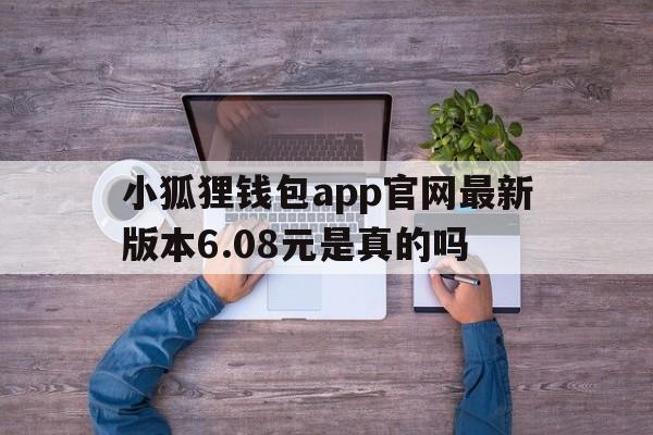 小狐狸钱包app官网最新版本6.08元是真的吗的简单介绍