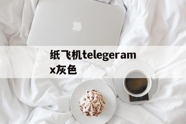 纸飞机telegeramx灰色_纸飞机telegeramx灰色版